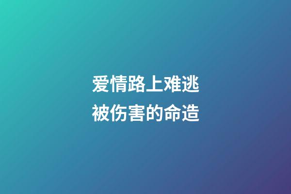 爱情路上难逃被伤害的命造