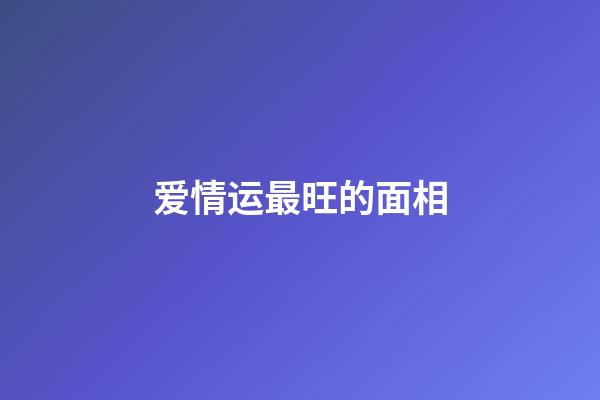 爱情运最旺的面相