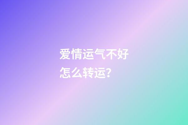 爱情运气不好怎么转运？