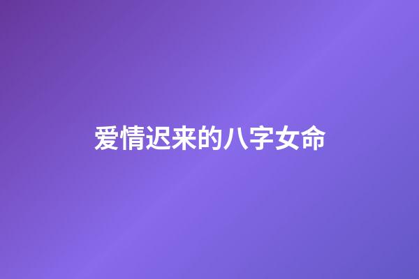 爱情迟来的八字女命