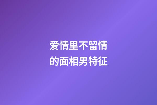 爱情里不留情的面相男特征
