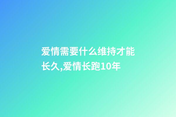 爱情需要什么维持才能长久,爱情长跑10年-第1张-观点-玄机派