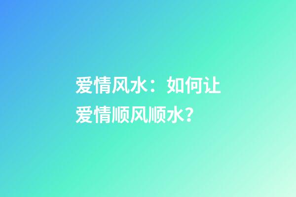 爱情风水：如何让爱情顺风顺水？