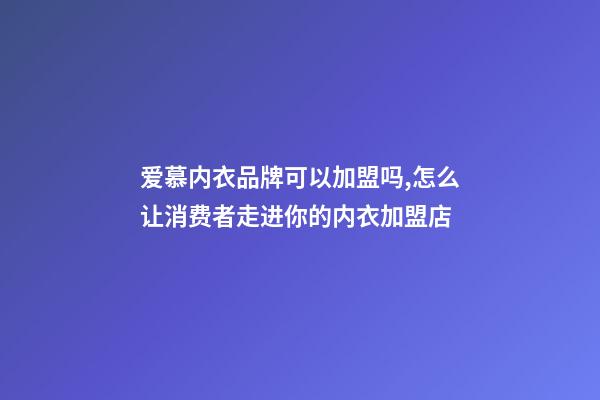 爱慕内衣品牌可以加盟吗,怎么让消费者走进你的内衣加盟店-第1张-观点-玄机派