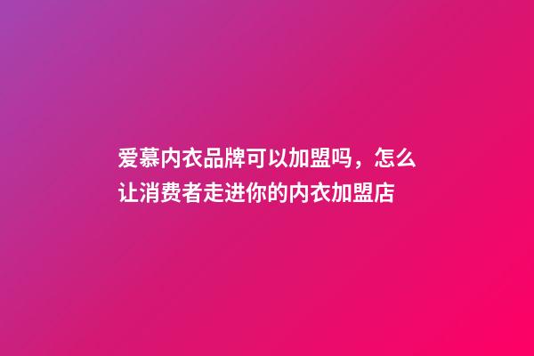 爱慕内衣品牌可以加盟吗，怎么让消费者走进你的内衣加盟店-第1张-观点-玄机派