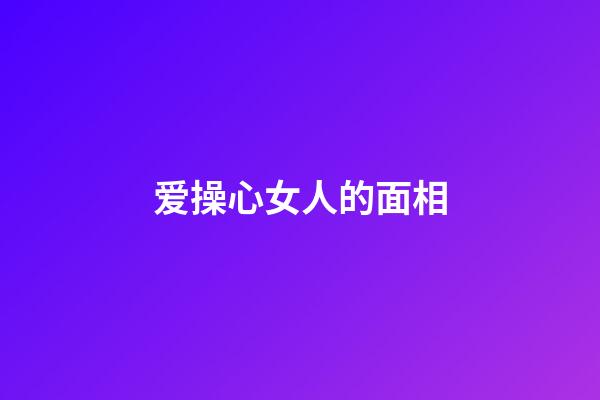 爱操心女人的面相