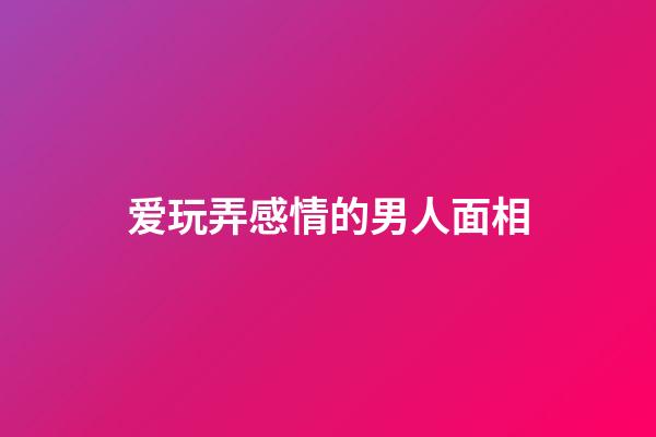 爱玩弄感情的男人面相