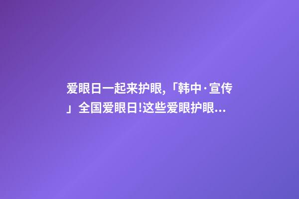 爱眼日一起来护眼,「韩中·宣传」全国爱眼日!这些爱眼护眼小知识一起学起来-第1张-观点-玄机派