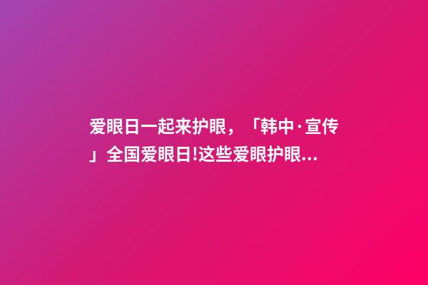 爱眼日一起来护眼，「韩中·宣传」全国爱眼日!这些爱眼护眼小知识一起学起来-第1张-观点-玄机派