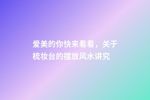 爱美的你快来看看，关于梳妆台的摆放风水讲究