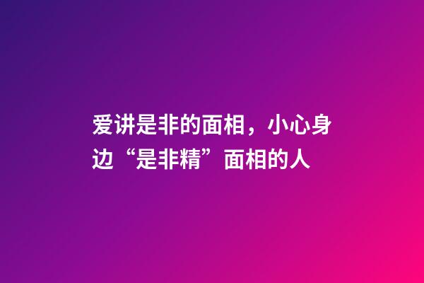 爱讲是非的面相，小心身边“是非精”面相的人