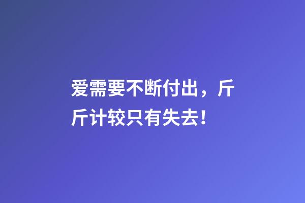 爱需要不断付出，斤斤计较只有失去！