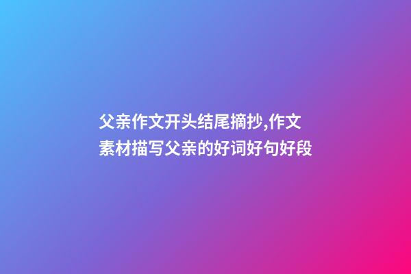 父亲作文开头结尾摘抄,作文素材描写父亲的好词好句好段-第1张-观点-玄机派