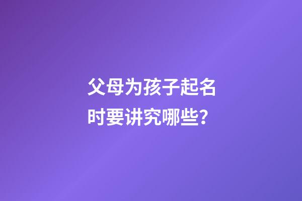 父母为孩子起名时要讲究哪些？