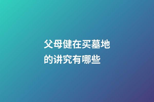父母健在买墓地的讲究有哪些