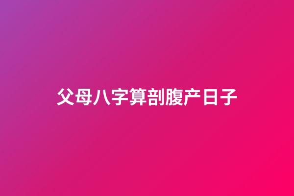 父母八字算剖腹产日子