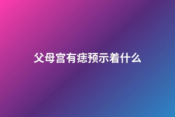 父母宫有痣预示着什么