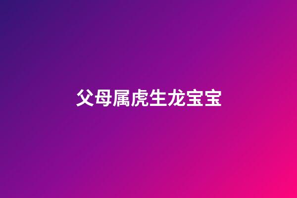 父母属虎生龙宝宝