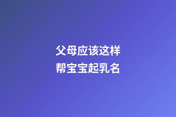 父母应该这样帮宝宝起乳名