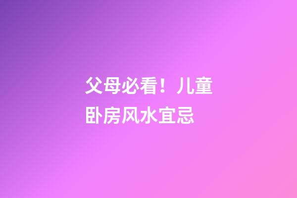 父母必看！儿童卧房风水宜忌