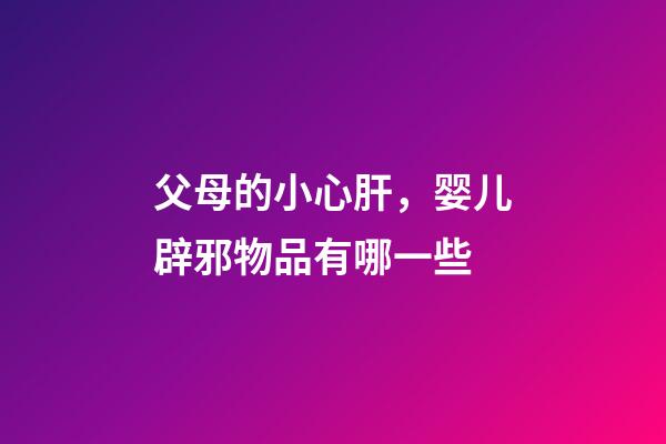 父母的小心肝，婴儿辟邪物品有哪一些