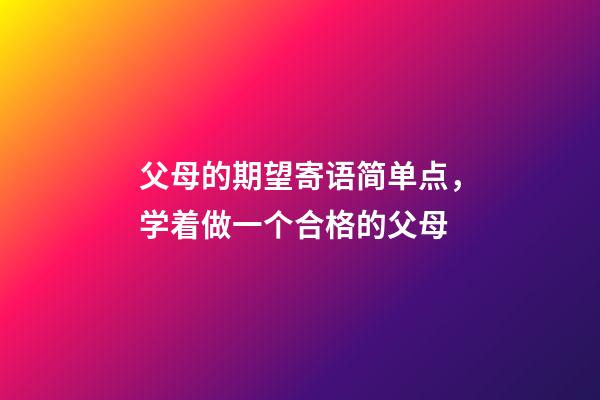 父母的期望寄语简单点，学着做一个合格的父母-第1张-观点-玄机派