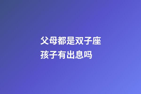 父母都是双子座孩子有出息吗-第1张-星座运势-玄机派
