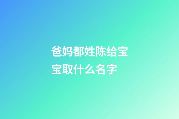 爸妈都姓陈给宝宝取什么名字(爸妈都姓陈给宝宝取什么名字好听)-第1张-宝宝起名-玄机派