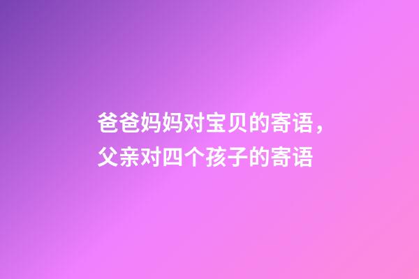 爸爸妈妈对宝贝的寄语，父亲对四个孩子的寄语-第1张-观点-玄机派