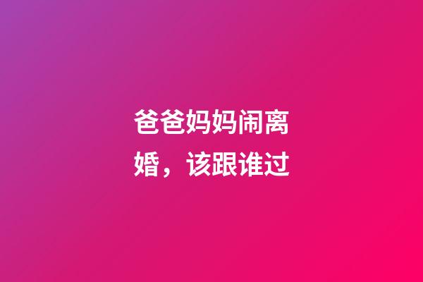 爸爸妈妈闹离婚，该跟谁过
