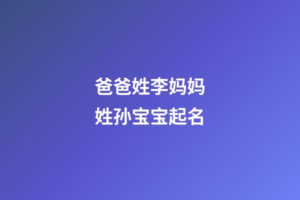 爸爸姓李妈妈姓孙宝宝起名(孙姓和李姓孩子起名)-第1张-宝宝起名-玄机派