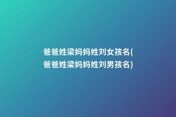 爸爸姓梁妈妈姓刘女孩名(爸爸姓梁妈妈姓刘男孩名)