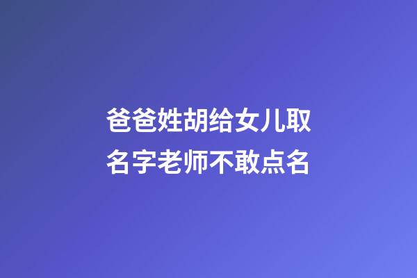 爸爸姓胡给女儿取名字老师不敢点名