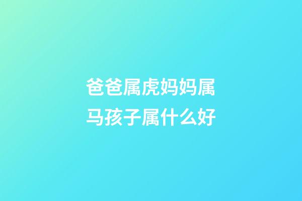 爸爸属虎妈妈属马孩子属什么好