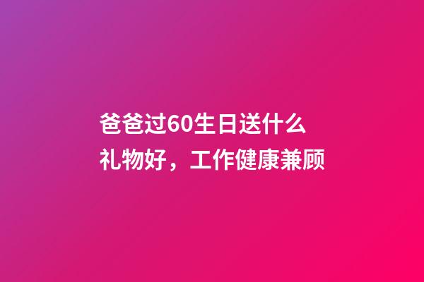 爸爸过60生日送什么礼物好，工作健康兼顾-第1张-观点-玄机派