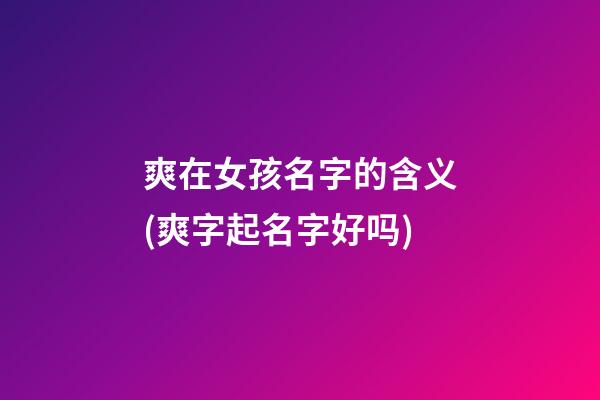 爽在女孩名字的含义(爽字起名字好吗)