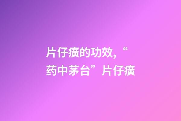 片仔癀的功效,“药中茅台”片仔癀-第1张-观点-玄机派