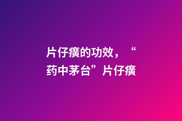 片仔癀的功效，“药中茅台”片仔癀-第1张-观点-玄机派