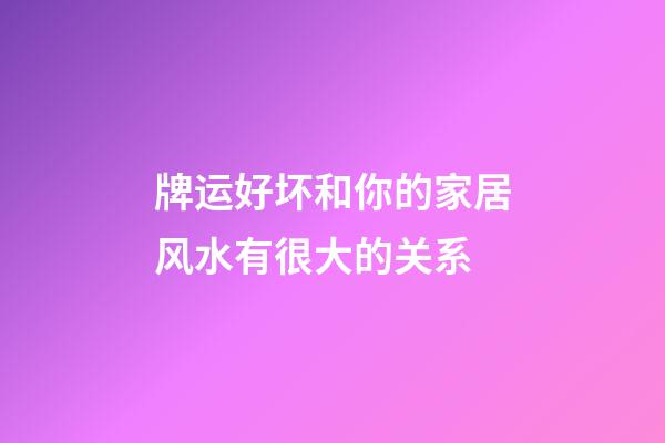 牌运好坏和你的家居风水有很大的关系