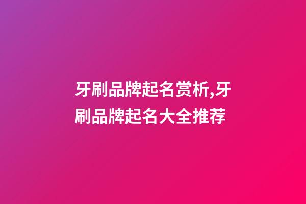 牙刷品牌起名赏析,牙刷品牌起名大全推荐-第1张-商标起名-玄机派