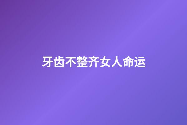 牙齿不整齐女人命运