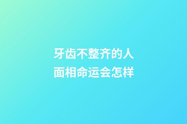 牙齿不整齐的人面相命运会怎样