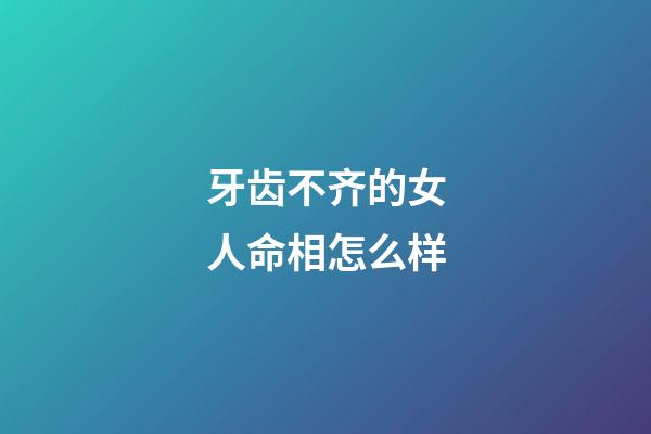 牙齿不齐的女人命相怎么样