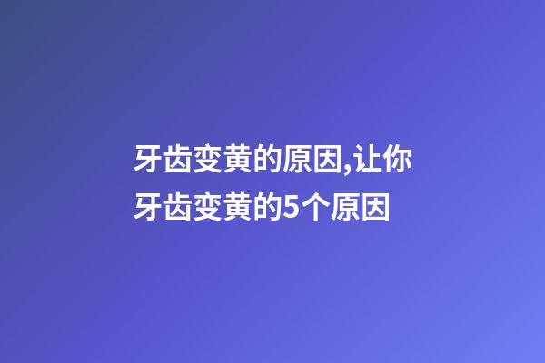 牙齿变黄的原因,让你牙齿变黄的5个原因-第1张-观点-玄机派