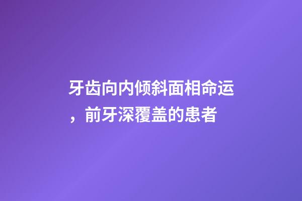 牙齿向内倾斜面相命运，前牙深覆盖的患者-第1张-观点-玄机派