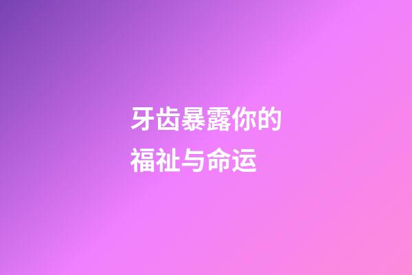 牙齿暴露你的福祉与命运