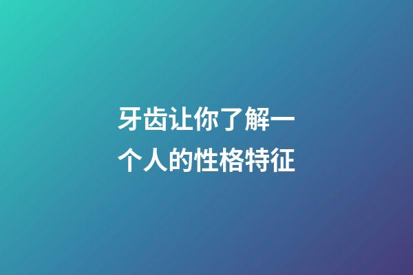 牙齿让你了解一个人的性格特征