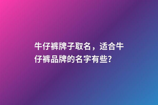 牛仔裤牌子取名，适合牛仔裤品牌的名字有些？-第1张-商标起名-玄机派