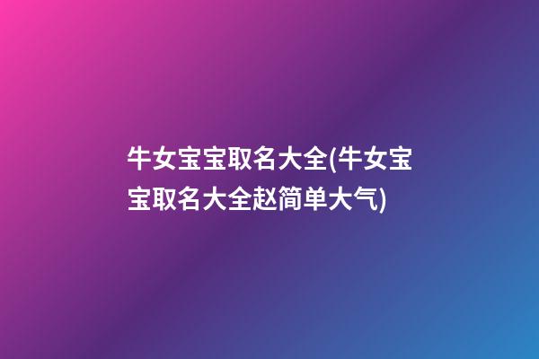 牛女宝宝取名大全(牛女宝宝取名大全赵简单大气)