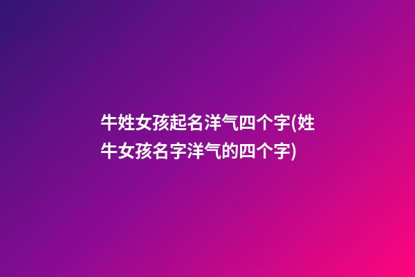 牛姓女孩起名洋气四个字(姓牛女孩名字洋气的四个字)